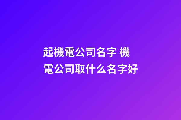 起機電公司名字 機電公司取什么名字好-第1張-公司起名-玄機派